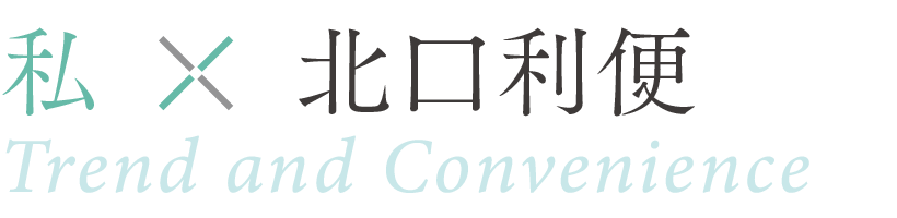 私×北口利便 ／ Trend and Convenience