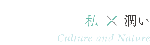 私×潤い ／ Culture and Nature