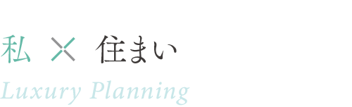 私×住まい ／ Luxury Planning