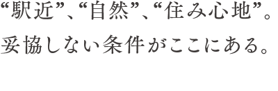 “駅近”、“自然”、“住み心地”。妥協しない条件がここにある。