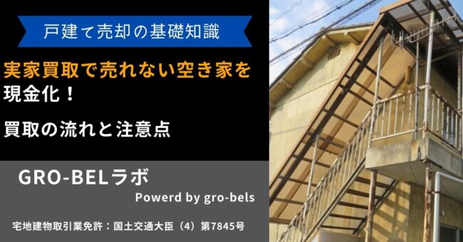 実家買取で売れない空き家を現金化するには？買取の流れと注意点【後悔しないポイント】｜GRO-BELラボ[株式会社グローベルス]