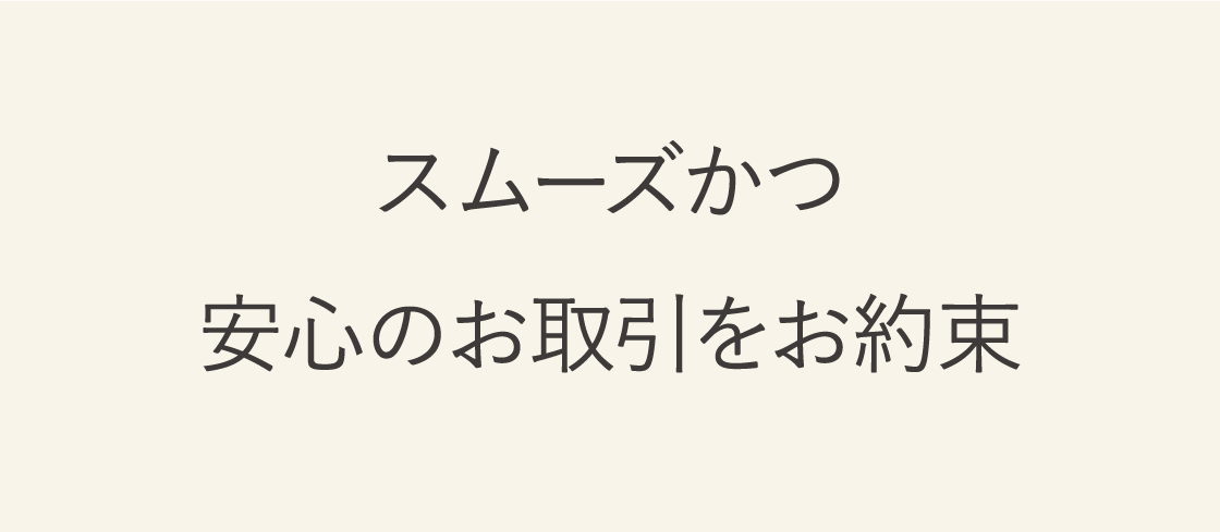 スムーズかつ安心のお取引をお約束